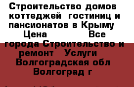 Строительство домов, коттеджей, гостиниц и пансионатов в Крыму › Цена ­ 35 000 - Все города Строительство и ремонт » Услуги   . Волгоградская обл.,Волгоград г.